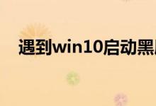 遇到win10启动黑屏的情况应该怎么解决