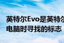 英特尔Evo是英特尔希望您在下次购买笔记本电脑时寻找的标志