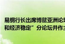 易纲行长出席博鳌亚洲论坛2022年年会“全球通胀、加息潮和经济稳定”分论坛并作主旨演讲
