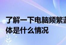 了解一下电脑频繁蓝屏而且每次代码不一样具体是什么情况