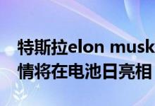 特斯拉elon musk CEO的许多令人兴奋的事情将在电池日亮相
