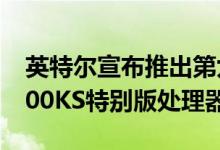 英特尔宣布推出第九代新型英特尔酷睿i9-9900KS特别版处理器