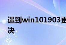 遇到win101903更新安装失败的问题怎么解决