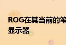 ROG在其当前的笔记本电脑上推出了300Hz显示器
