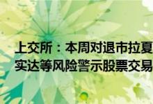 上交所：本周对退市拉夏等股票退市整理期交易情况和*ST实达等风险警示股票交易情况进行重点监控