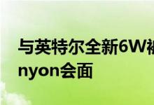 与英特尔全新6W被动冷却NUC的Chaco Canyon会面