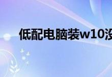 低配电脑装w10没无线网时应该怎么办