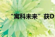 “寓科未来”获D+轮数千万人民币投资