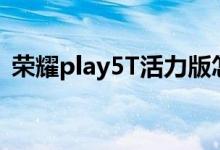 荣耀play5T活力版怎么样——值得入手吗？