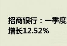 招商银行：一季度净利润360.22亿元，同比增长12.52%