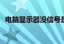电脑显示器没信号是怎么回事及解决方法？