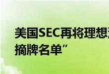 美国SEC再将理想汽车等17家公司列入“预摘牌名单”