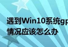 遇到Win10系统gpedit.msc组策略打不开的情况应该怎么办
