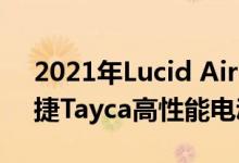 2021年Lucid Air与特斯拉Model S和保时捷Tayca高性能电动汽车对比