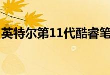 英特尔第11代酷睿笔记本电脑CPU反击AMD