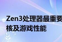 Zen3处理器最重要的期待就是性能 特别是单核及游戏性能