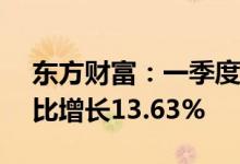 东方财富：一季度归母净利润21.7亿元，同比增长13.63%