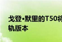 戈登·默里的T50将获得价值410万美元的单轨版本