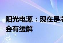 阳光电源：现在是芯片最紧张的时期，下半年会有缓解