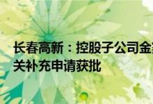长春高新：控股子公司金赛药业重组人生长激素注射液等相关补充申请获批