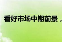 看好市场中期前景，券商“点金”多个行业