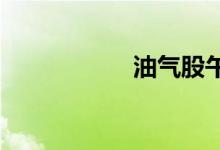 油气股午后震荡走强