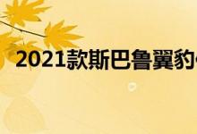 2021款斯巴鲁翼豹保持价格不变 装备稳定
