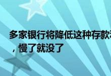 多家银行将降低这种存款利率？工作人员：还没降，要靠抢，慢了就没了
