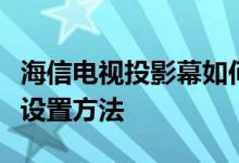 海信电视投影幕如何设置；海信电视投影屏幕设置方法
