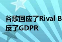 谷歌回应了Rival Browser Brave的指控它违反了GDPR