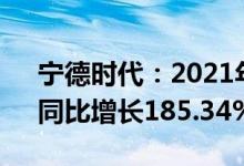 宁德时代：2021年归母净利润159.3亿元，同比增长185.34%