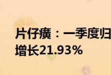 片仔癀：一季度归母净利润6.89亿元，同比增长21.93%