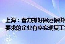 上海：着力抓好保运保供保链各项工作，支持更多符合防疫要求的企业有序实现复工复产