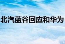 北汽蓝谷回应和华为“闹翻”传闻：不实报道