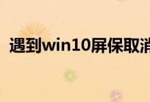 遇到win10屏保取消不了的情况应该怎么办