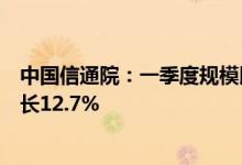 中国信通院：一季度规模以上电子信息制造业增加值同比增长12.7%