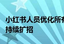 小红书人员优化所有部门均涉及，此前一直在持续扩招