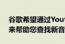 谷歌希望通过Youtube音乐上新的探索标签来帮助您查找新音乐