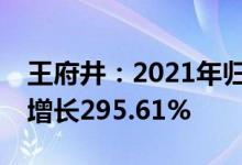 王府井：2021年归母净利润13.4亿元，同比增长295.61%