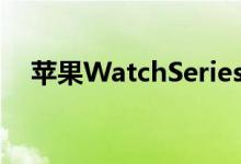 苹果WatchSeries6推出全新血氧传感器
