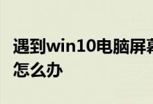 遇到win10电脑屏幕亮度忽明忽暗的情况应该怎么办
