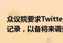 众议院要求Twitter保留与马斯克的所有通信记录，以备将来调查