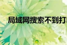 局域网搜索不到打印机的具体原因是什么