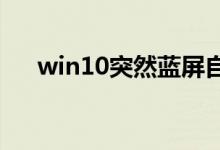 win10突然蓝屏自动重启的原因是什么