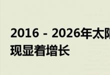 2016 - 2026年太阳能移动设备市场预计将实现显着增长