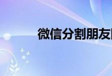微信分割朋友圈传言为不实消息