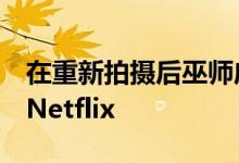 在重新拍摄后巫师应该在10月或11月初到达Netflix