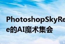 PhotoshopSkyReplacement继续Adob​​e的AI魔术集会