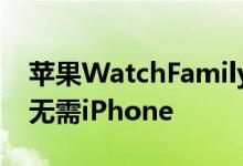苹果WatchFamilySetup让孩子们拥有一个无需iPhone