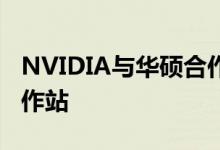 NVIDIA与华硕合作推出全球最强大的移动工作站